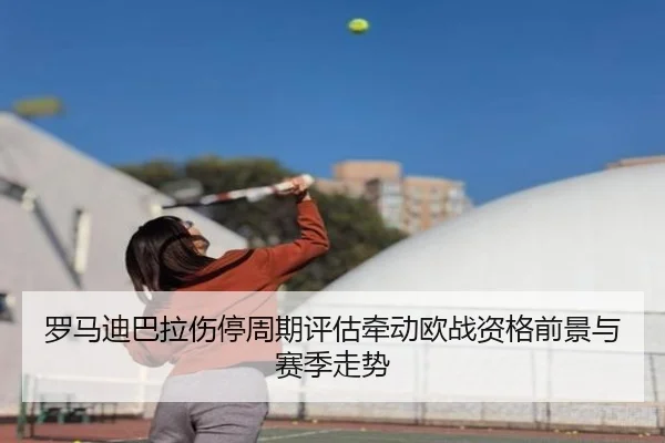 罗马迪巴拉伤停周期评估牵动欧战资格前景与赛季走势