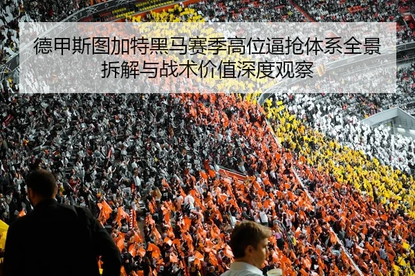 德甲斯图加特黑马赛季高位逼抢体系全景拆解与战术价值深度观察