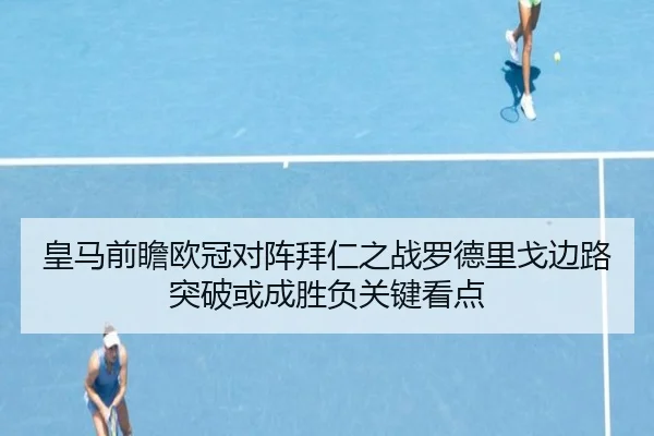 皇马前瞻欧冠对阵拜仁之战罗德里戈边路突破或成胜负关键看点