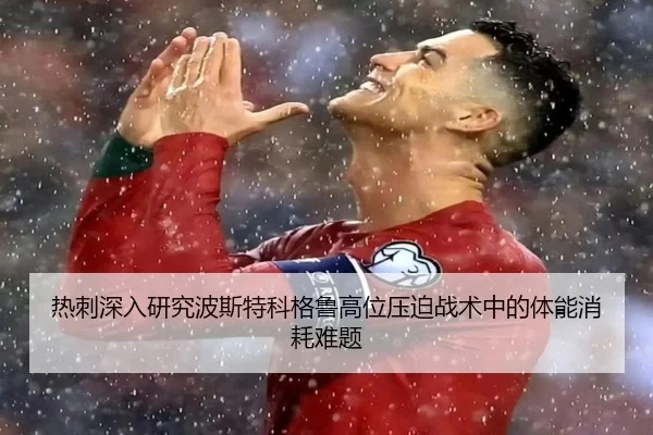 热刺深入研究波斯特科格鲁高位压迫战术中的体能消耗难题