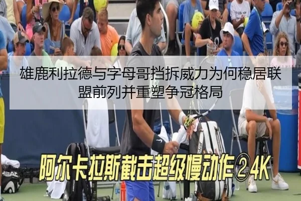 雄鹿利拉德与字母哥挡拆威力为何稳居联盟前列并重塑争冠格局